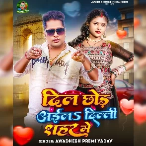 Dil Chhod Aila Delhi Sahar Me (Awadhesh Premi Yadav)