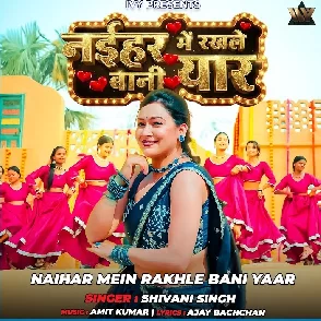 Naihar Mein Rakhle Bani Yaar (Shivani Singh)